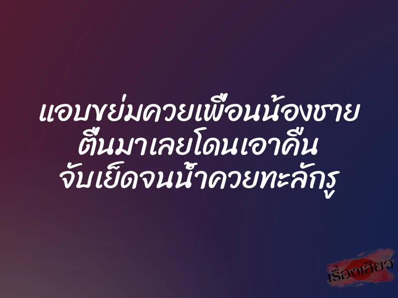 แอบขย่มควยเพื่อนน้องชาย ตื่นมาเลยโดนเอาคืน จับเย็ดจนน้ำควยทะลักรู 1 แอบขย่มควยเพื่อนน้องชาย ตื่นมาเลยโดนเอาคืน จับเย็ดจนน้ำควยทะลักรู