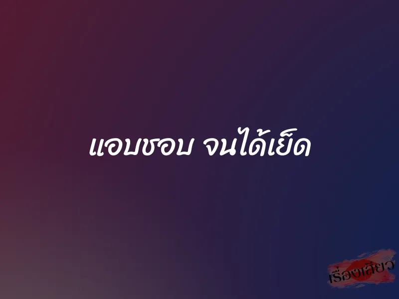 แอบชอบ จนได้เย็ด 9 แอบชอบ จนได้เย็ด