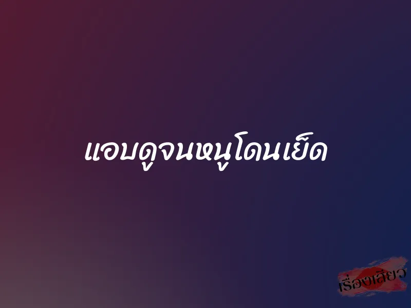 แอบดูจนหนูโดนเย็ด 1 แอบดูจนหนูโดนเย็ด
