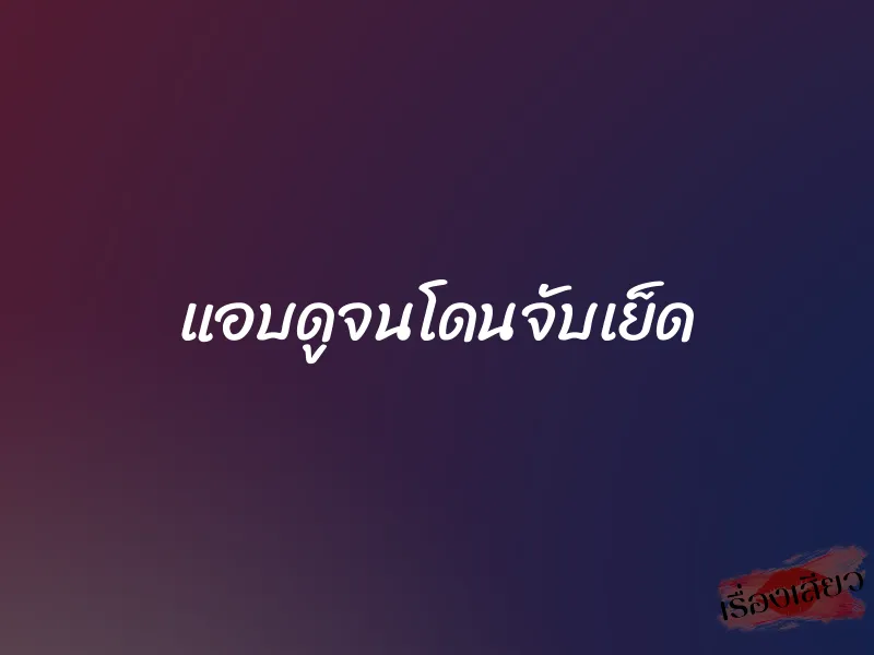 แอบดูจนโดนจับเย็ด 7 แอบดูจนโดนจับเย็ด