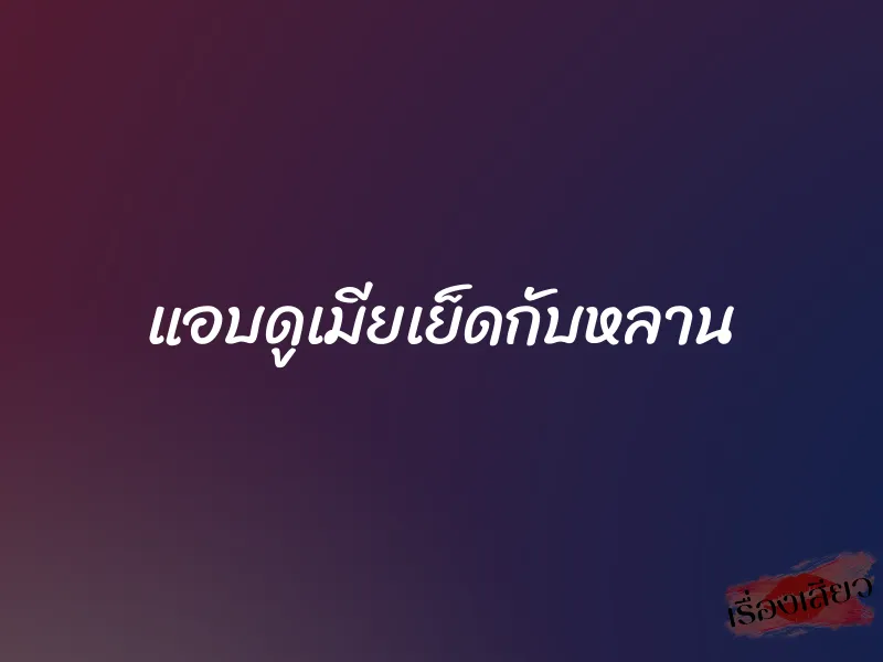 แอบดูเมียเย็ดกับหลาน 1 แอบดูเมียเย็ดกับหลาน