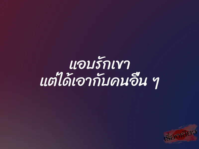 แอบรักเขา แต่ได้เอากับคนอื่น ๆ 1 แอบรักเขา แต่ได้เอากับคนอื่น ๆ