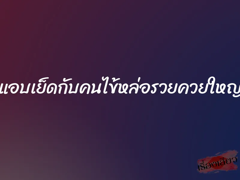 แอบเย็ดกับคนไข้หล่อรวยควยใหญ่ 9 แอบเย็ดกับคนไข้หล่อรวยควยใหญ่