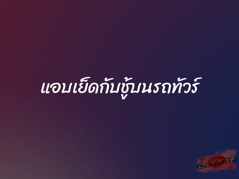 แอบเย็ดกับชู้บนรถทัวร์ 1 แอบเย็ดกับชู้บนรถทัวร์