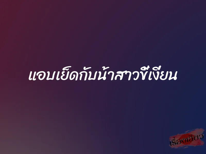 แอบเย็ดกับน้าสาวขี้เงี่ยน 4 แอบเย็ดกับน้าสาวขี้เงี่ยน