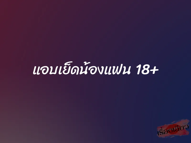 แอบเย็ดน้องแฟน 18+ 1 แอบเย็ดน้องแฟน 18+