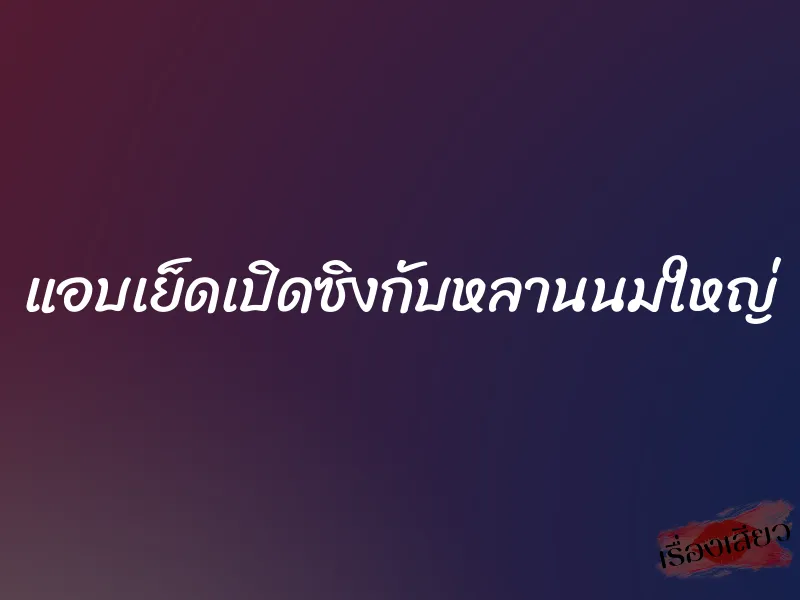 แอบเย็ดเปิดซิงกับหลานนมใหญ่ 1 แอบเย็ดเปิดซิงกับหลานนมใหญ่