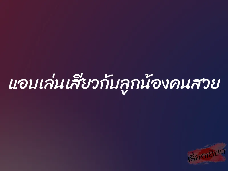 แอบเล่นเสียวกับลูกน้องคนสวย 1 แอบเล่นเสียวกับลูกน้องคนสวย