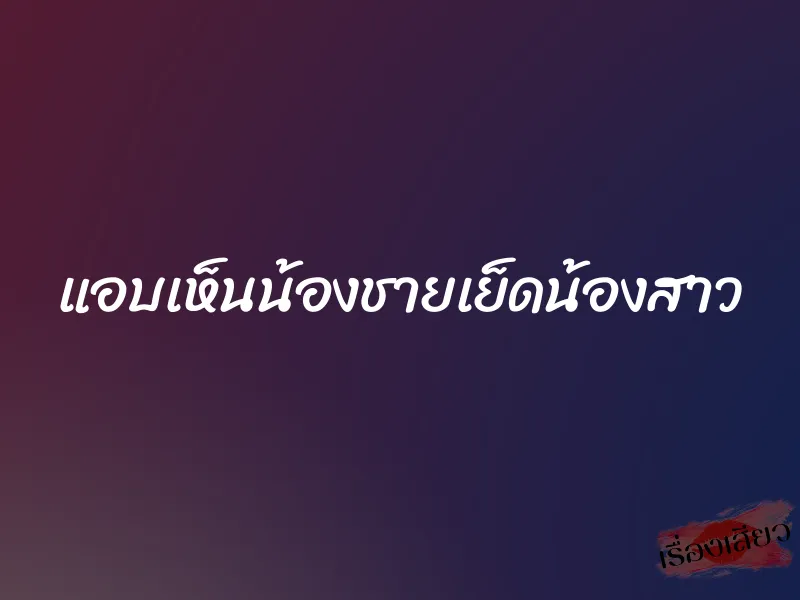 แอบเห็นน้องชายเย็ดน้องสาว 6 แอบเห็นน้องชายเย็ดน้องสาว