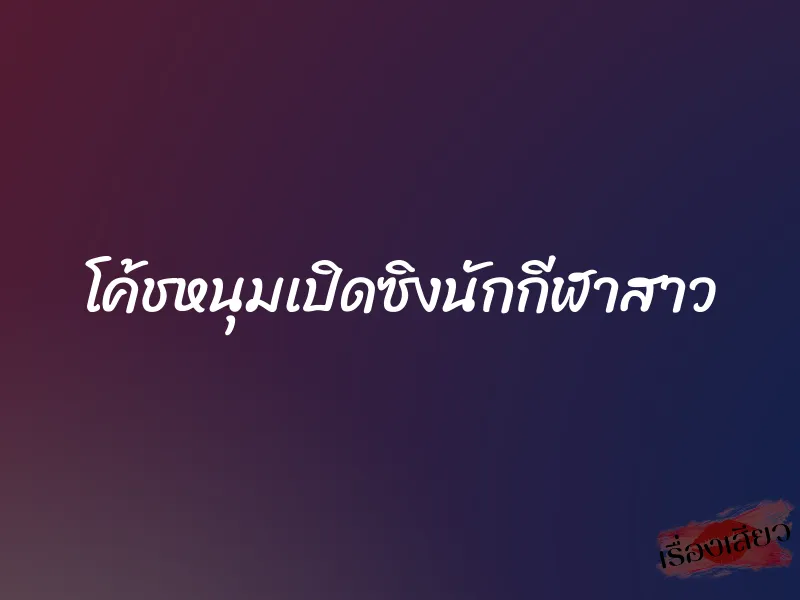 โค้ชหนุมเปิดซิงนักกีฬาสาว 10 โค้ชหนุมเปิดซิงนักกีฬาสาว
