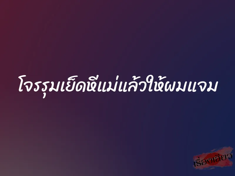 โจรรุมเย็ดหีแม่แล้วให้ผมแจม 4 โจรรุมเย็ดหีแม่แล้วให้ผมแจม