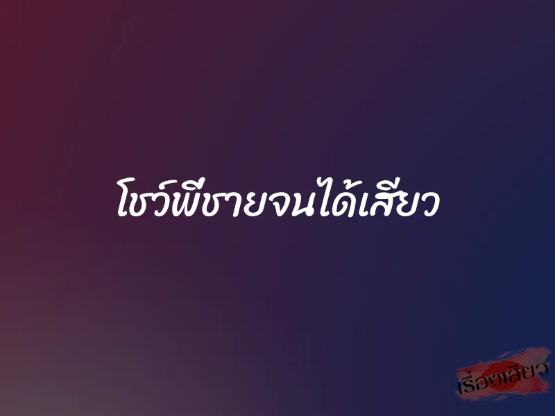 โชว์พี่ชายจนได้เสียว 1 โชว์พี่ชายจนได้เสียว