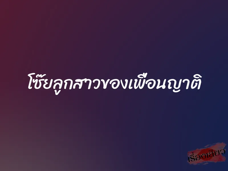 โซ๊ยลูกสาวของเพื่อนญาติ 1 โซ๊ยลูกสาวของเพื่อนญาติ