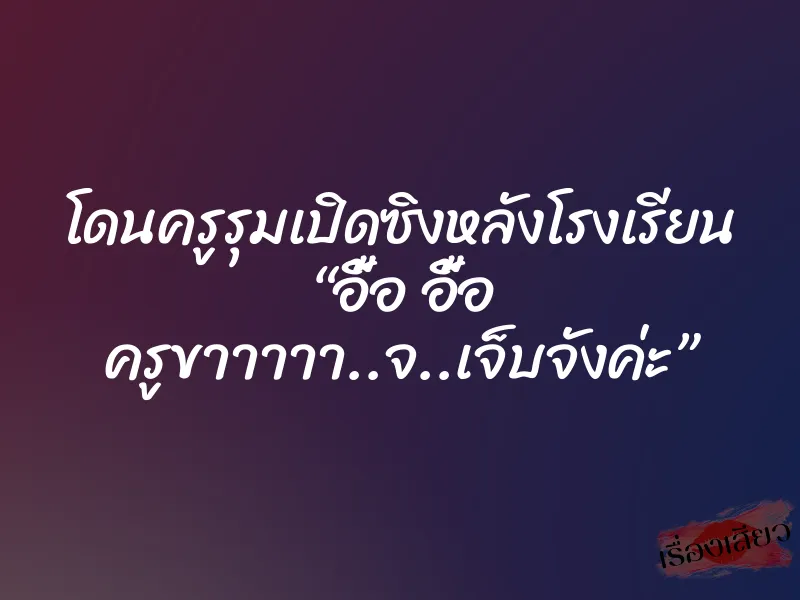 โดนครูรุมเปิดซิงหลังโรงเรียน “อื้อ อื้อ ครูขาาาาา..จ..เจ็บจังค่ะ” 1 โดนครูรุมเปิดซิงหลังโรงเรียน “อื้อ อื้อ ครูขาาาาา..จ..เจ็บจังค่ะ”