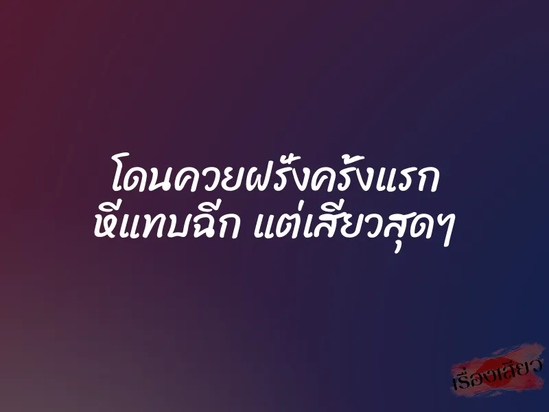 โดนควยฝรั่งครั้งแรก หีแทบฉีก แต่เสียวสุดๆ 1 โดนควยฝรั่งครั้งแรก หีแทบฉีก แต่เสียวสุดๆ