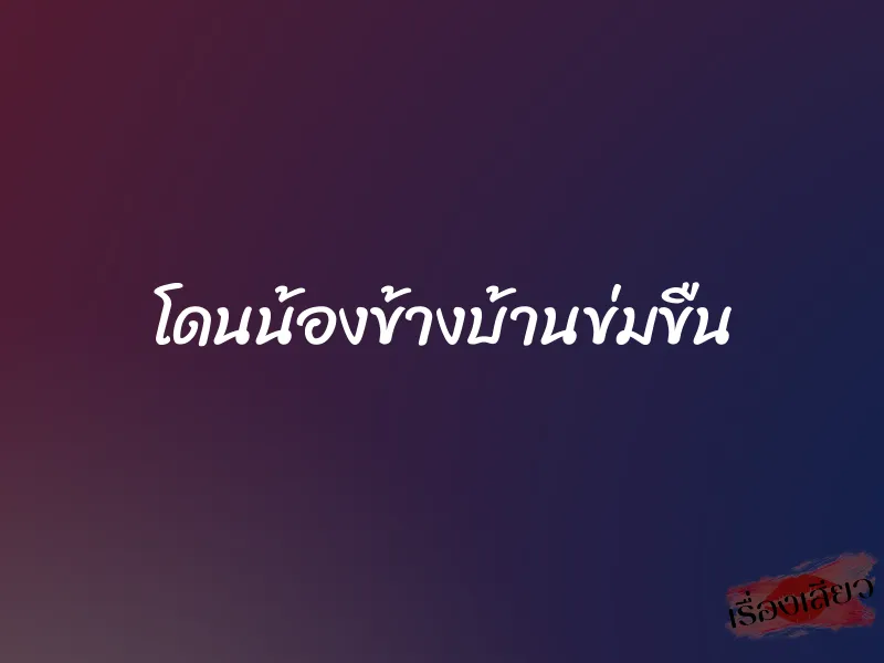 โดนน้องข้างบ้านข่มขืน 9 โดนน้องข้างบ้านข่มขืน