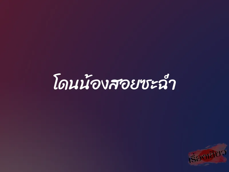 โดนน้องสอยซะฉ่ำ 1 โดนน้องสอยซะฉ่ำ