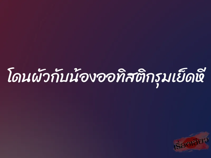 โดนผัวกับน้องออทิสติกรุมเย็ดหี 1 โดนผัวกับน้องออทิสติกรุมเย็ดหี