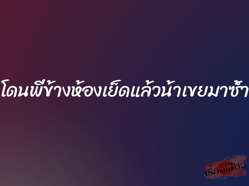 โดนพี่ข้างห้องเย็ดแล้วน้าเขยมาซ้ำ 1 โดนพี่ข้างห้องเย็ดแล้วน้าเขยมาซ้ำ
