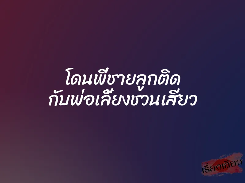 โดนพี่ชายลูกติด กับพ่อเลี้ยงชวนเสียว 4 โดนพี่ชายลูกติด กับพ่อเลี้ยงชวนเสียว