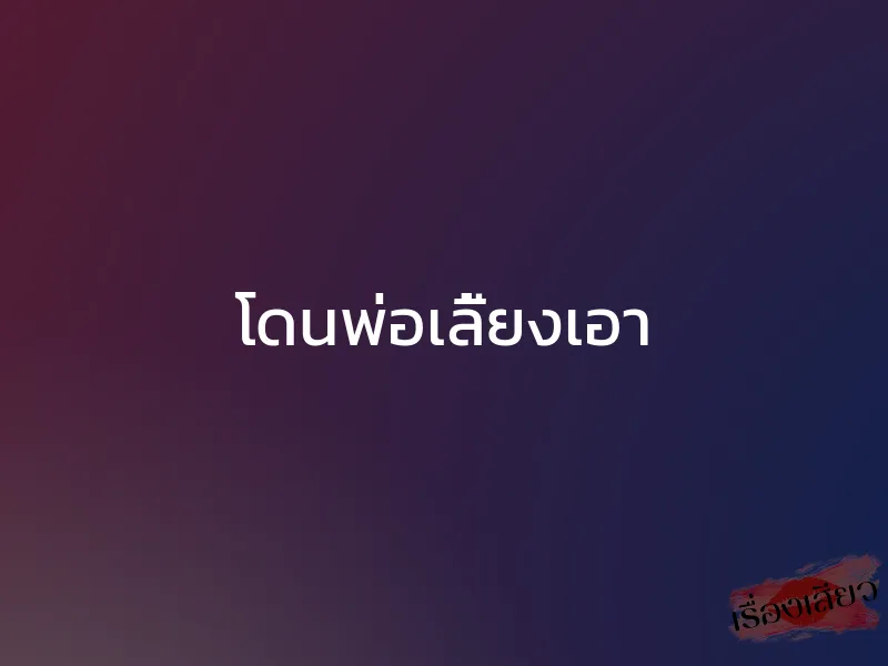โดนพ่อเลี้ยงเอา 1 โดนพ่อเลี้ยงเอา