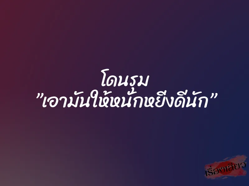 โดนรุม ”เอามันให้หนักหยิ่งดีนัก” 1 โดนรุม ”เอามันให้หนักหยิ่งดีนัก”