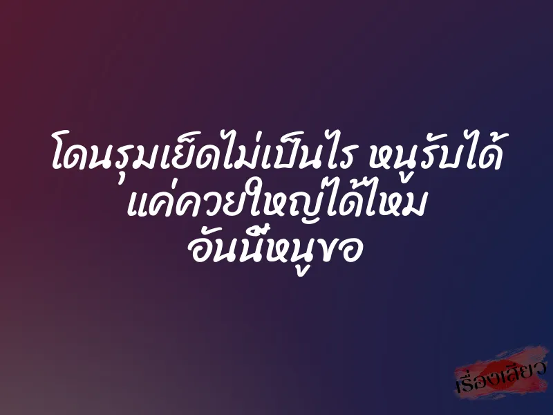 โดนรุมเย็ดไม่เป็นไร หนูรับได้ แค่ควยใหญ่ได้ไหม อันนี้หนูขอ 1 โดนรุมเย็ดไม่เป็นไร หนูรับได้ แค่ควยใหญ่ได้ไหม อันนี้หนูขอ