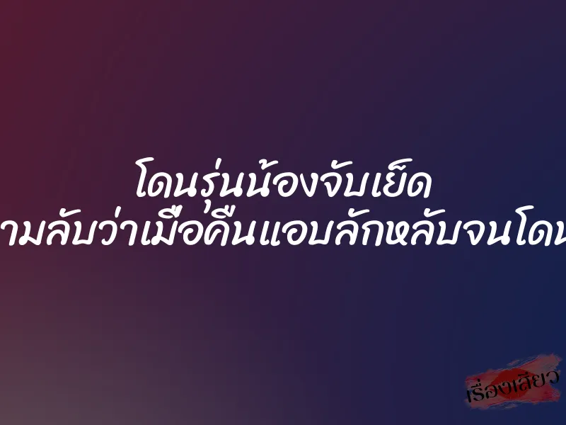 โดนรุ่นน้องจับเย็ด เพราะรู้ความลับว่าเมื่อคืนแอบลักหลับจนโดนเย็ดสมใจ 1 โดนรุ่นน้องจับเย็ด เพราะรู้ความลับว่าเมื่อคืนแอบลักหลับจนโดนเย็ดสมใจ