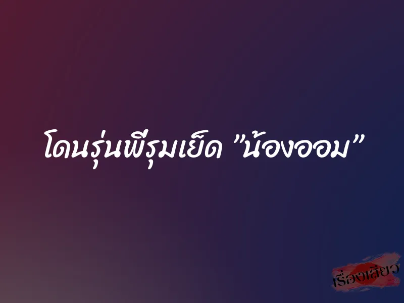 โดนรุ่นพี่รุมเย็ด ”น้องออม” 1 โดนรุ่นพี่รุมเย็ด ”น้องออม”