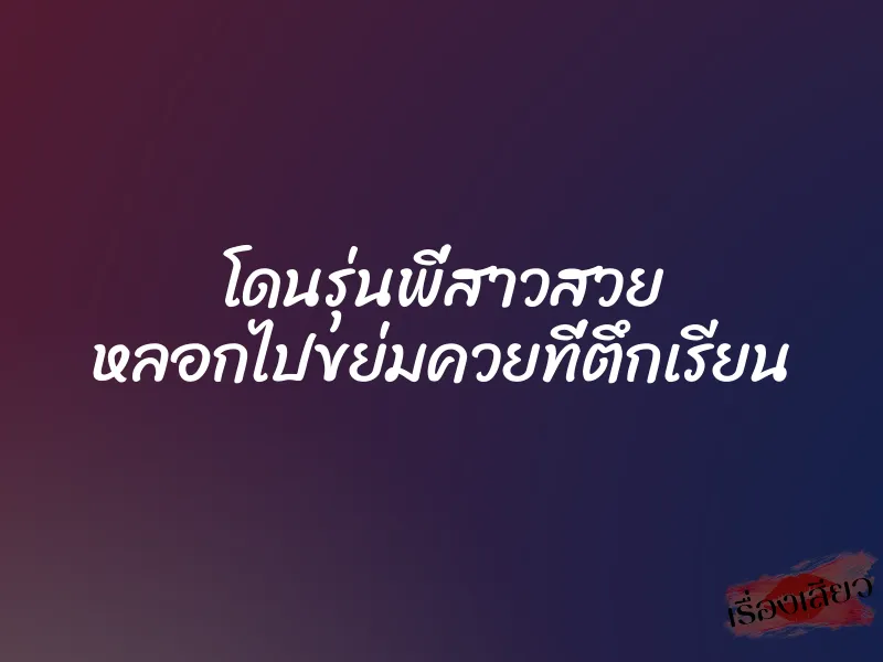 โดนรุ่นพี่สาวสวย หลอกไปขย่มควยที่ตึกเรียน 1 โดนรุ่นพี่สาวสวย หลอกไปขย่มควยที่ตึกเรียน