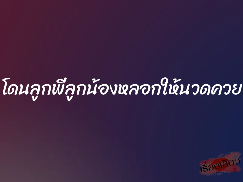 โดนลูกพี่ลูกน้องหลอกให้นวดควย 1 โดนลูกพี่ลูกน้องหลอกให้นวดควย