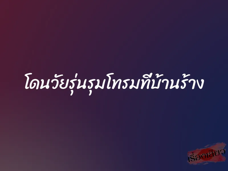 โดนวัยรุ่นรุมโทรมที่บ้านร้าง 1 โดนวัยรุ่นรุมโทรมที่บ้านร้าง