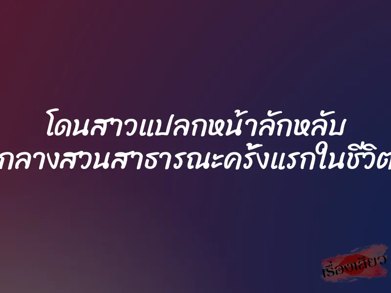 โดนสาวแปลกหน้าลักหลับ กลางสวนสาธารณะครั้งแรกในชีวิต 1 โดนสาวแปลกหน้าลักหลับ กลางสวนสาธารณะครั้งแรกในชีวิต