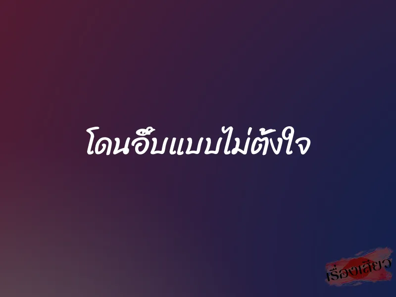 โดนอึ๊บแบบไม่ตั้งใจ 1 โดนอึ๊บแบบไม่ตั้งใจ