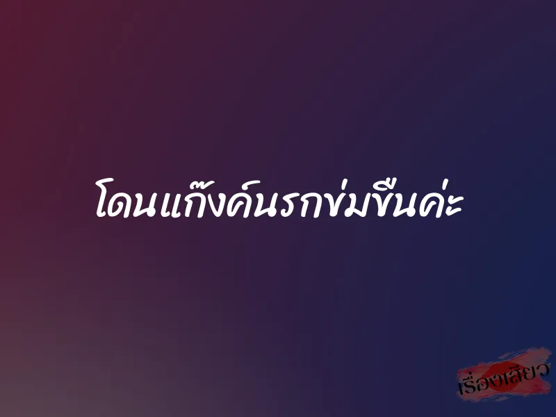 โดนแก๊งค์นรกข่มขืนค่ะ 1 โดนแก๊งค์นรกข่มขืนค่ะ