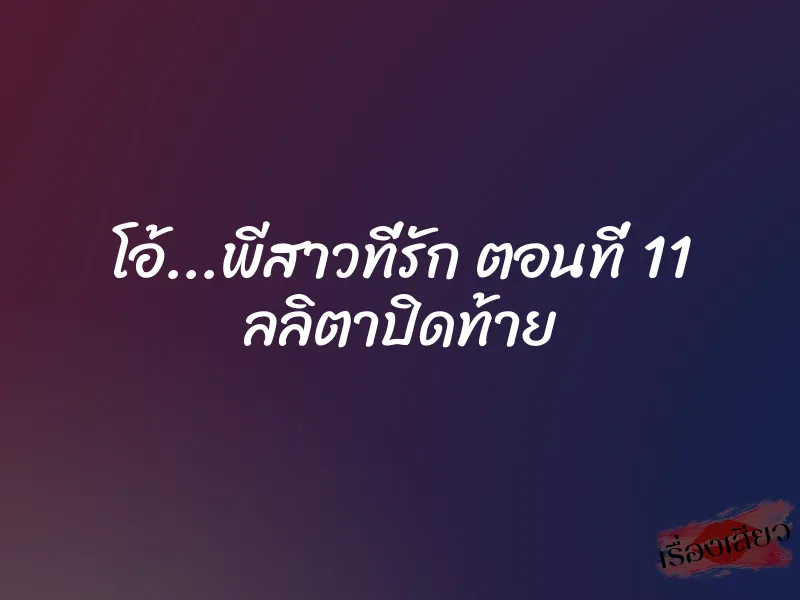 โอ้...พีสาวที่รัก ตอนที่ 11 ลลิตาปิดท้าย 4 โอ้…พีสาวที่รัก ตอนที่ 11 ลลิตาปิดท้าย