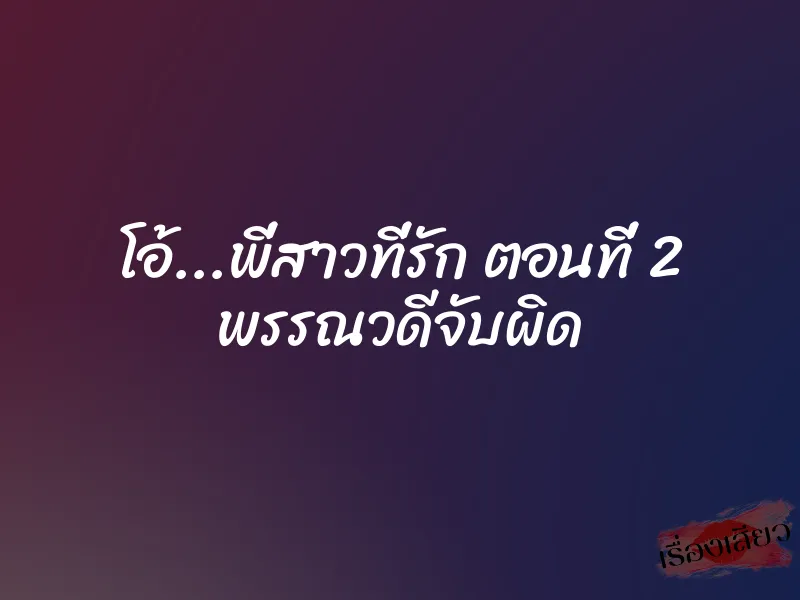โอ้...พี่สาวที่รัก ตอนที่ 2 พรรณวดีจับผิด 1 โอ้...พี่สาวที่รัก ตอนที่ 2 พรรณวดีจับผิด