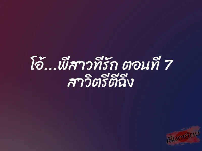 โอ้...พี่สาวที่รัก ตอนที่ 7 สาวิตรีตีฉิ่ง 8 โอ้…พี่สาวที่รัก ตอนที่ 7 สาวิตรีตีฉิ่ง
