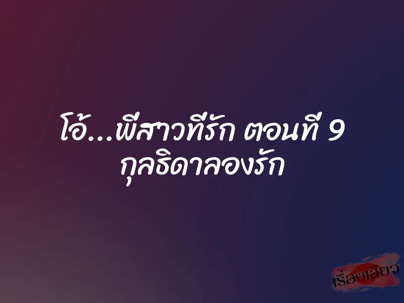 โอ้...พี่สาวที่รัก ตอนที่ 9 กุลธิดาลองรัก 6 โอ้…พี่สาวที่รัก ตอนที่ 9 กุลธิดาลองรัก