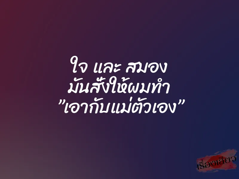 ใจ และ สมอง มันสั่งให้ผมทำ ”เอากับแม่ตัวเอง” 9 ใจ และ สมอง มันสั่งให้ผมทำ ”เอากับแม่ตัวเอง”