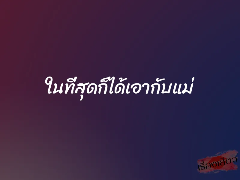 ในที่สุดก็ได้เอากับแม่ 1 ในที่สุดก็ได้เอากับแม่