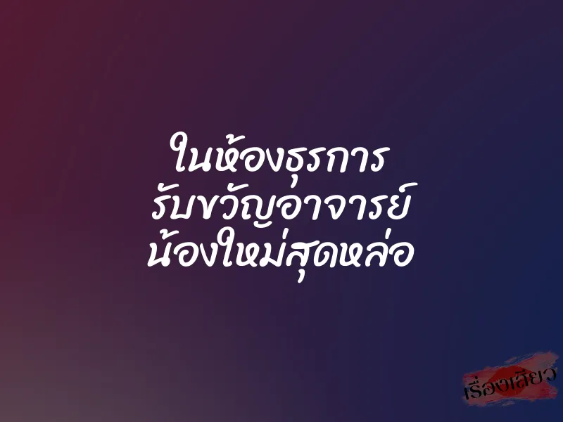 ในห้องธุรการ รับขวัญอาจารย์ น้องใหม่สุดหล่อ 1 ในห้องธุรการ รับขวัญอาจารย์ น้องใหม่สุดหล่อ