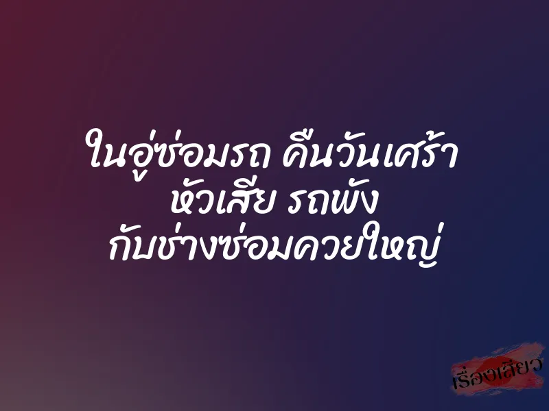 ในอู่ซ่อมรถ คืนวันเศร้า หัวเสีย รถพัง กับช่างซ่อมควยใหญ่ 1 ในอู่ซ่อมรถ คืนวันเศร้า หัวเสีย รถพัง กับช่างซ่อมควยใหญ่