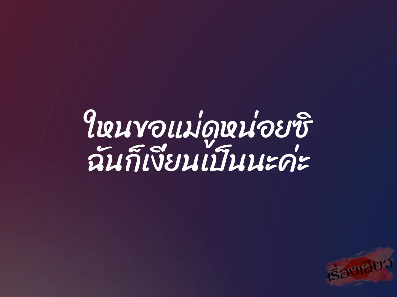 ใหนขอแม่ดูหน่อยซิ ฉันก็เงี่ยนเป็นนะค่ะ 3 ใหนขอแม่ดูหน่อยซิ ฉันก็เงี่ยนเป็นนะค่ะ