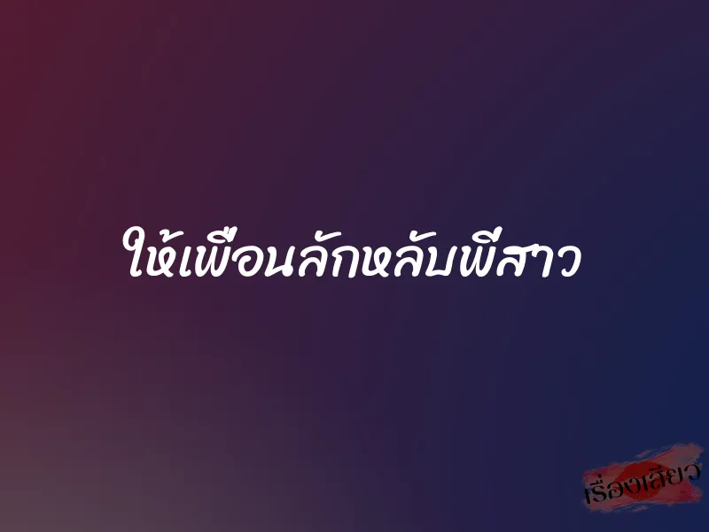 ให้เพื่อนลักหลับพี่สาว 1 ให้เพื่อนลักหลับพี่สาว