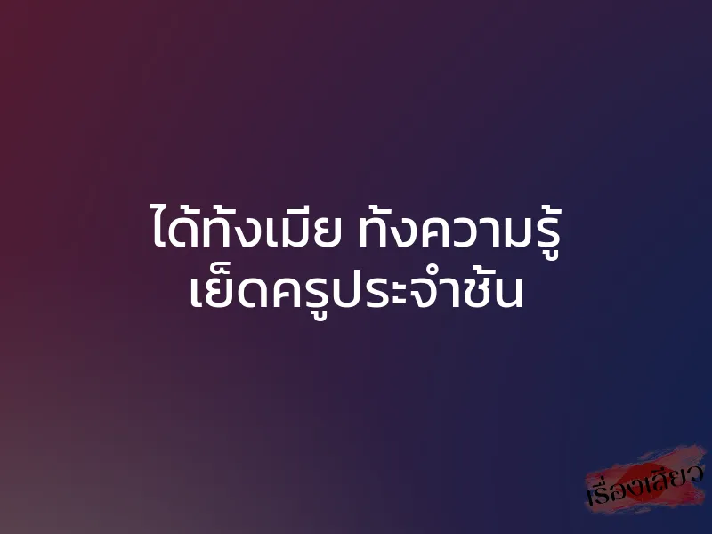 ได้ทั้งเมีย ทั้งความรู้ เย็ดครูประจำชั้น 1 ได้ทั้งเมีย ทั้งความรู้ เย็ดครูประจำชั้น