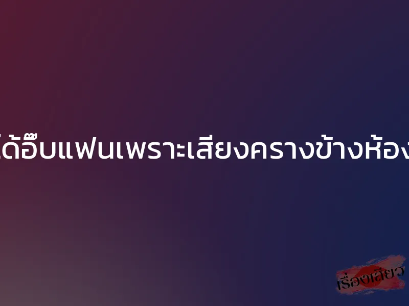 ได้อึ๊บแฟนเพราะเสียงครางข้างห้อง 1 ได้อึ๊บแฟนเพราะเสียงครางข้างห้อง