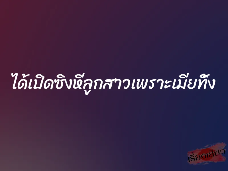 ได้เปิดซิงหีลูกสาวเพราะเมียทิ้ง 6 ได้เปิดซิงหีลูกสาวเพราะเมียทิ้ง