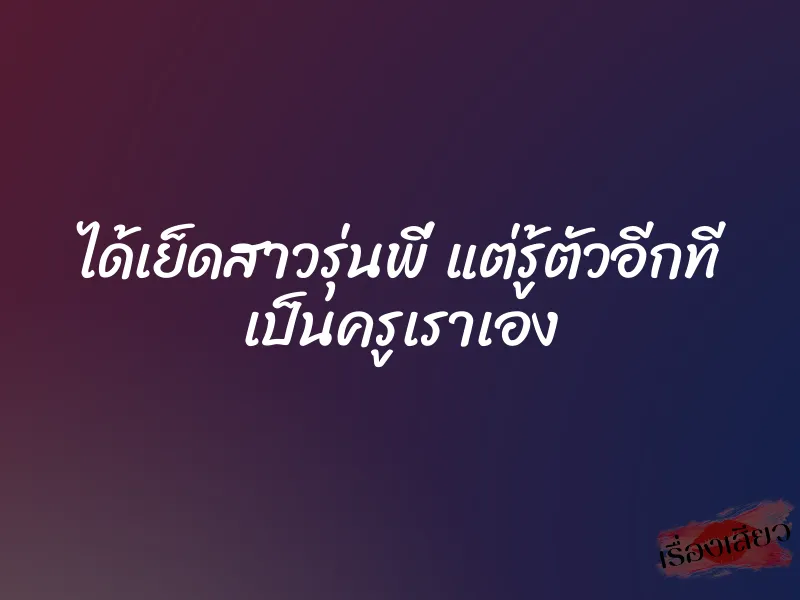 ได้เย็ดสาวรุ่นพี่ แต่รู้ตัวอีกที เป็นครูเราเอง 1 ได้เย็ดสาวรุ่นพี่ แต่รู้ตัวอีกที เป็นครูเราเอง
