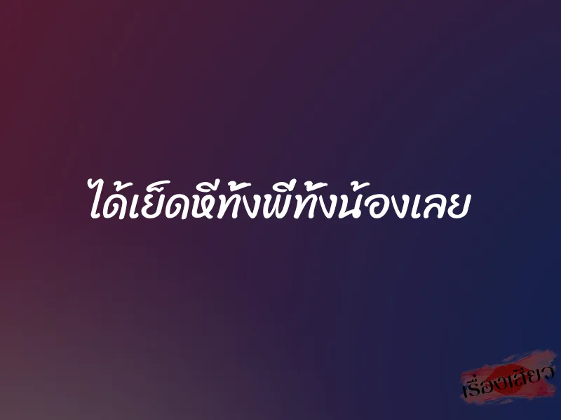 ได้เย็ดหีทั้งพี่ทั้งน้องเลย 6 ได้เย็ดหีทั้งพี่ทั้งน้องเลย